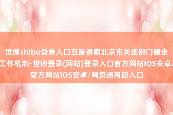 世博shibo登录入口五是诱骗北京市关连部门健全辖区科技型企业工作机制-世博登录(网站)登录入口官方网站IOS安卓/网页通用版入口