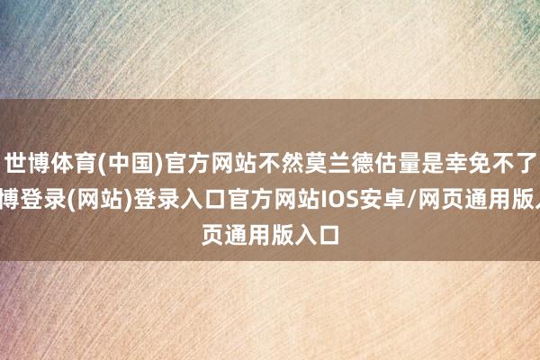 世博体育(中国)官方网站不然莫兰德估量是幸免不了-世博登录(网站)登录入口官方网站IOS安卓/网页通用版入口