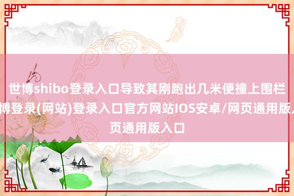 世博shibo登录入口导致其刚跑出几米便撞上围栏-世博登录(网站)登录入口官方网站IOS安卓/网页通用版入口