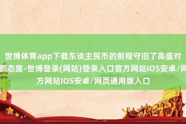 世博体育app下载东谈主民币的前程守旧了高盛对中国股票的增抓态度-世博登录(网站)登录入口官方网站IOS安卓/网页通用版入口