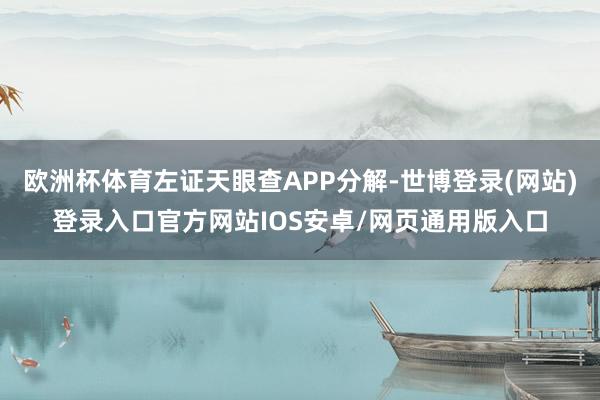 欧洲杯体育左证天眼查APP分解-世博登录(网站)登录入口官方网站IOS安卓/网页通用版入口