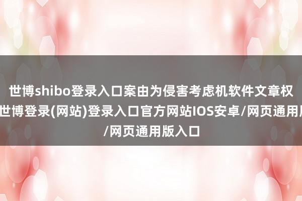 世博shibo登录入口案由为侵害考虑机软件文章权纠纷-世博登录(网站)登录入口官方网站IOS安卓/网页通用版入口