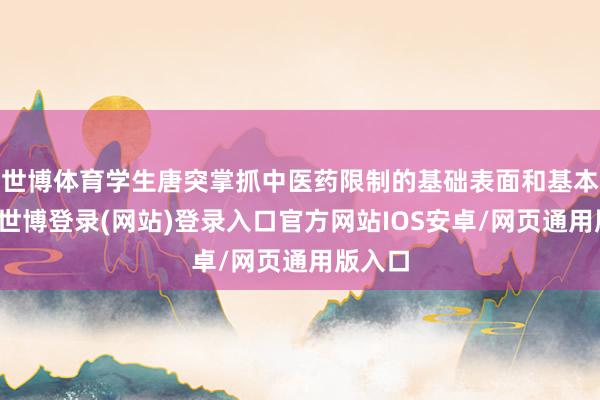 世博体育学生唐突掌抓中医药限制的基础表面和基本时间-世博登录(网站)登录入口官方网站IOS安卓/网页通用版入口
