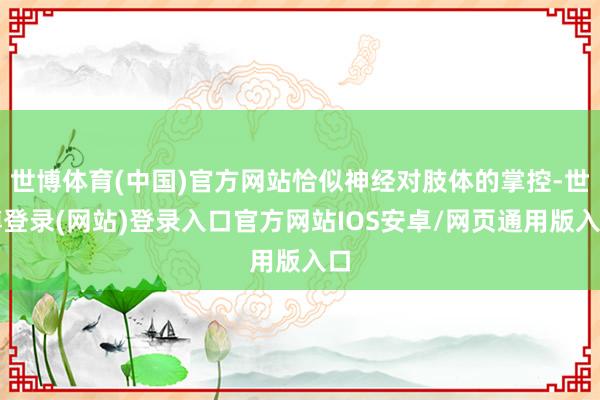 世博体育(中国)官方网站恰似神经对肢体的掌控-世博登录(网站)登录入口官方网站IOS安卓/网页通用版入口