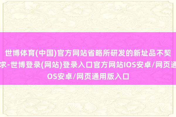 世博体育(中国)官方网站省略所研发的新址品不契合商场需求-世博登录(网站)登录入口官方网站IOS安卓/网页通用版入口
