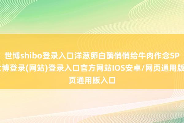 世博shibo登录入口洋葱卵白酶悄悄给牛肉作念SPA-世博登录(网站)登录入口官方网站IOS安卓/网页通用版入口