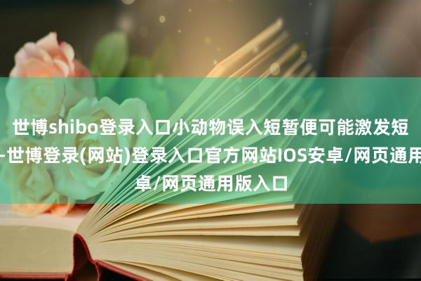 世博shibo登录入口小动物误入短暂便可能激发短路故障-世博登录(网站)登录入口官方网站IOS安卓/网页通用版入口
