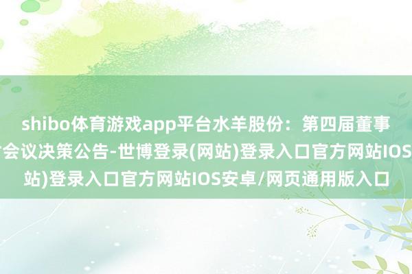 shibo体育游戏app平台水羊股份：第四届董事会2025年第一次临时会议决策公告-世博登录(网站)登录入口官方网站IOS安卓/网页通用版入口