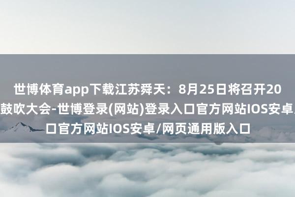 世博体育app下载江苏舜天：8月25日将召开2025年第一次临时鼓吹大会-世博登录(网站)登录入口官方网站IOS安卓/网页通用版入口