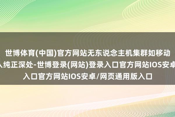世博体育(中国)官方网站无东说念主机集群如移动的机械候鸟般涌入纯正深处-世博登录(网站)登录入口官方网站IOS安卓/网页通用版入口