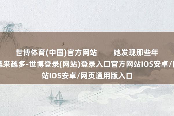 世博体育(中国)官方网站        她发现那些年买总结的东西越来越多-世博登录(网站)登录入口官方网站IOS安卓/网页通用版入口