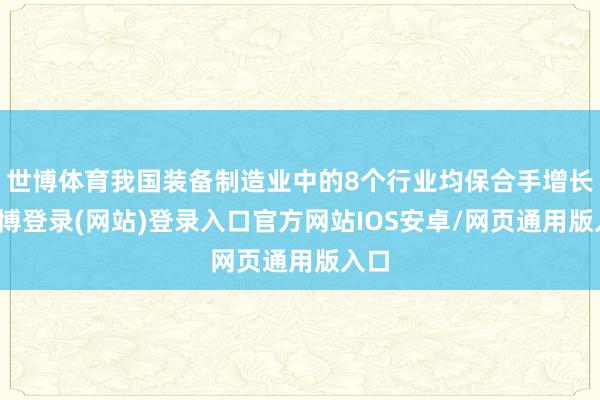 世博体育我国装备制造业中的8个行业均保合手增长-世博登录(网站)登录入口官方网站IOS安卓/网页通用版入口
