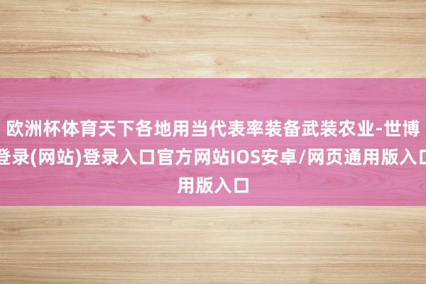 欧洲杯体育天下各地用当代表率装备武装农业-世博登录(网站)登录入口官方网站IOS安卓/网页通用版入口