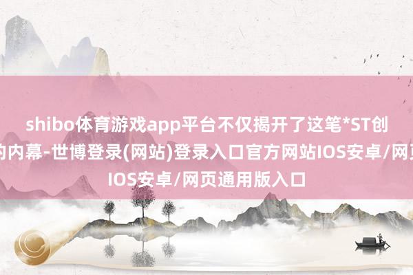 shibo体育游戏app平台不仅揭开了这笔*ST创兴股权来回的内幕-世博登录(网站)登录入口官方网站IOS安卓/网页通用版入口