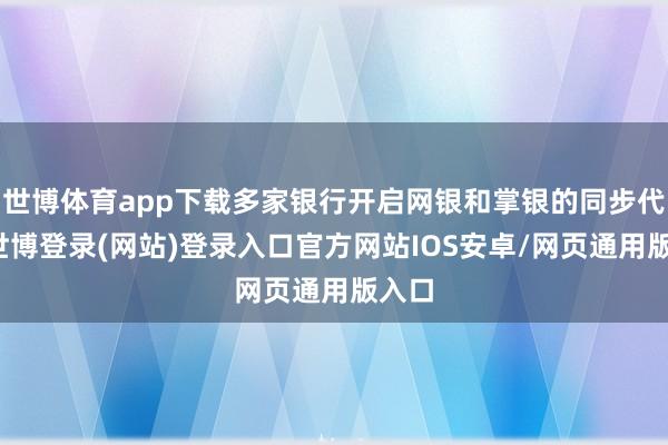 世博体育app下载多家银行开启网银和掌银的同步代销-世博登录(网站)登录入口官方网站IOS安卓/网页通用版入口