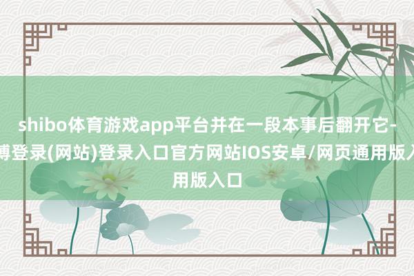 shibo体育游戏app平台并在一段本事后翻开它-世博登录(网站)登录入口官方网站IOS安卓/网页通用版入口