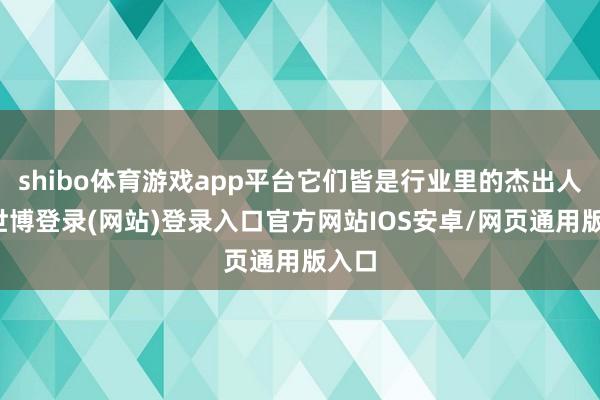 shibo体育游戏app平台它们皆是行业里的杰出人物-世博登录(网站)登录入口官方网站IOS安卓/网页通用版入口