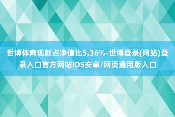 世博体育现款占净值比5.36%-世博登录(网站)登录入口官方网站IOS安卓/网页通用版入口