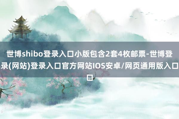 世博shibo登录入口小版包含2套4枚邮票-世博登录(网站)登录入口官方网站IOS安卓/网页通用版入口