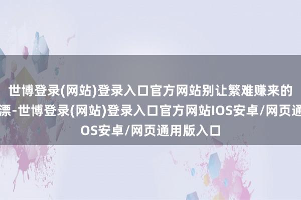 世博登录(网站)登录入口官方网站别让繁难赚来的钱打了水漂-世博登录(网站)登录入口官方网站IOS安卓/网页通用版入口