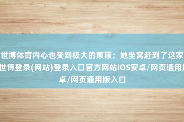 世博体育内心也受到极大的颠簸；她坐窝赶到了这家病院-世博登录(网站)登录入口官方网站IOS安卓/网页通用版入口