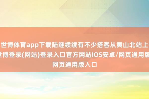 世博体育app下载陆继续续有不少搭客从黄山北站上车-世博登录(网站)登录入口官方网站IOS安卓/网页通用版入口