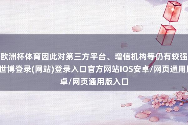 欧洲杯体育因此对第三方平台、增信机构等仍有较强依赖-世博登录(网站)登录入口官方网站IOS安卓/网页通用版入口
