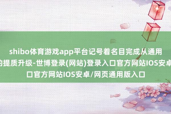 shibo体育游戏app平台记号着名目完成从通用厂房到共性厂房的提质升级-世博登录(网站)登录入口官方网站IOS安卓/网页通用版入口