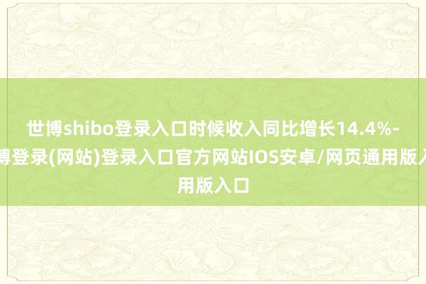 世博shibo登录入口时候收入同比增长14.4%-世博登录(网站)登录入口官方网站IOS安卓/网页通用版入口