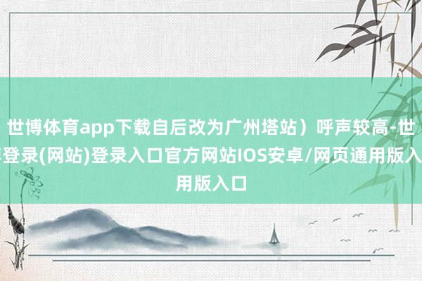 世博体育app下载自后改为广州塔站)呼声较高-世博登录(网站)登录入口官方网站IOS安卓/网页通用版入口