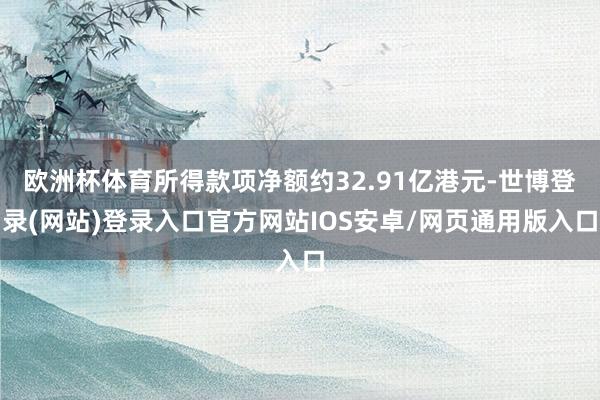 欧洲杯体育所得款项净额约32.91亿港元-世博登录(网站)登录入口官方网站IOS安卓/网页通用版入口