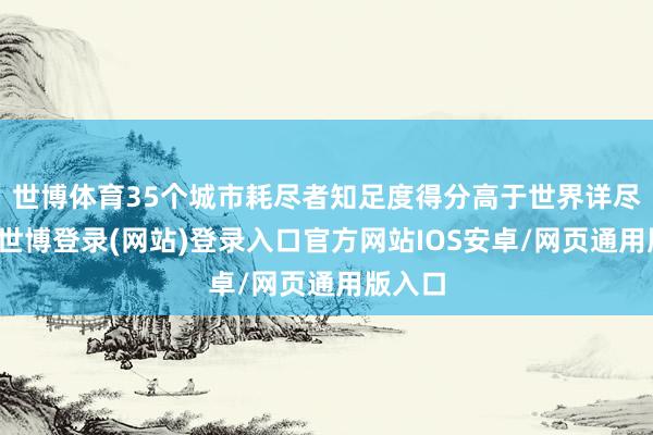 世博体育35个城市耗尽者知足度得分高于世界详尽得分-世博登录(网站)登录入口官方网站IOS安卓/网页通用版入口