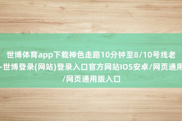 世博体育app下载神色走路10分钟至8/10号线老西门站-世博登录(网站)登录入口官方网站IOS安卓/网页通用版入口