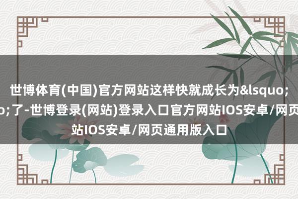 世博体育(中国)官方网站这样快就成长为‘后生’了-世博登录(网站)登录入口官方网站IOS安卓/网页通用版入口
